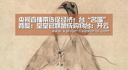 央视直播带货促经济!台“名嘴”竟酸:堂堂官媒酿成购物台:开云篮球(图1) 开云足球