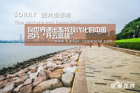 向世界递出畜牧现代化的中国名片“开云篮球”(图1) 开云篮球