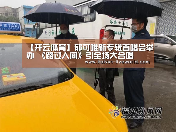 【开云体育】郁可唯新专辑首唱会举办 《路过人间》引全场大合唱(图1) 开云赛事