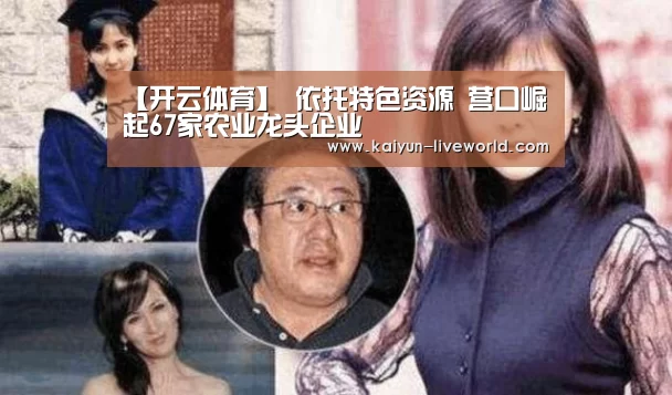 【开云体育】
依托特色资源 营口崛起67家农业龙头企业(图2) 开云体育