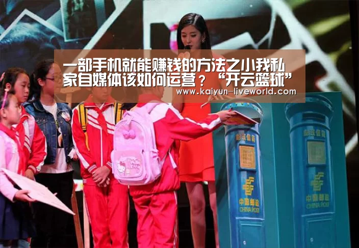一部手机就能赚钱的方法之小我私家自媒体该如何运营?“开云篮球”(图3) 开云赛事