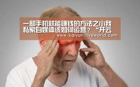 一部手机就能赚钱的方法之小我私家自媒体该如何运营?“开云篮球”(图4) 开云体育