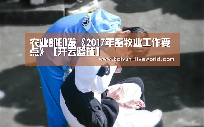 农业部印发《2017年畜牧业工作要点》【开云篮球】(图1) 开云体育