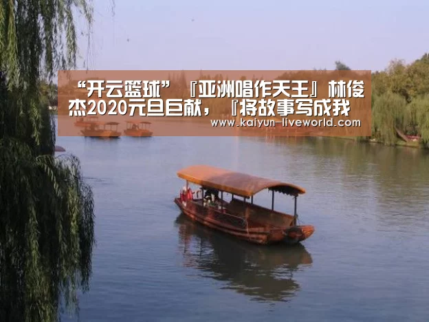 “开云篮球”『亚洲唱作天王』林俊杰2020元旦巨献,『将故事写成我们』MV将于1月1日上线!(图1) 开云足球